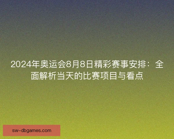 2024年奥运会8月8日精彩赛事安排：全面解析当天的比赛项目与看点