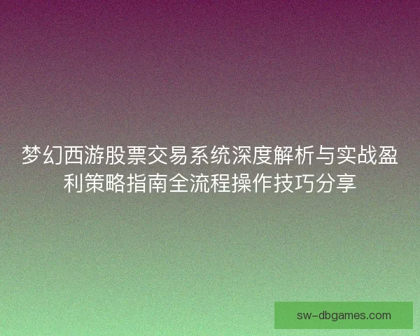 梦幻西游股票交易系统深度解析与实战盈利策略指南全流程操作技巧分享