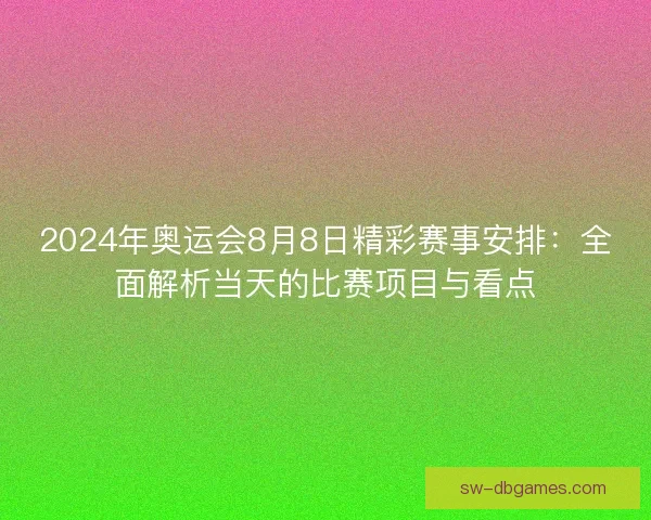 2024年奥运会8月8日精彩赛事安排：全面解析当天的比赛项目与看点